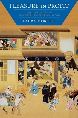 Pleasure in Profit: Popular Prose in Seventeenth-Century Japan by Laura Moretti
