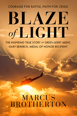 Blaze of Light: The Inspiring True Story of Green Beret Medic Gary Beikirch, Medal of Honor Recipient by Marcus Brotherton