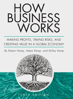 How Business Works: Making Profits, Taking Risks, and Creating Value in a Global Economy by Robert Kemp, Adam Kemp, Kelley Kemp