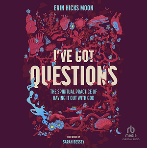 I've Got Questions: The Spiritual Practice of Having It Out with God by Erin Hicks Moon