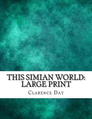 This Simian World: Large Print by Clarence Day