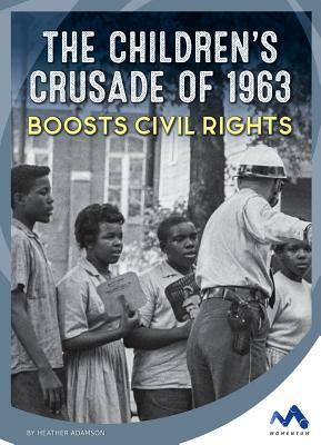 The Children's Crusade of 1963 Boosts Civil Rights by Heather Adamson