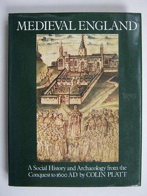 Medieval England: A Social History and Archaeology from the Conquest to A.D. 1600 by Colin Platt