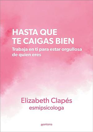 Hasta que te caigas bien: Trabaja en ti para estar orgullosa de quien eres by Elizabeth Clapés