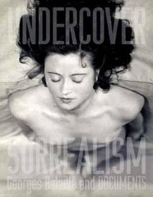 Undercover Surrealism: Georges Bataille and documents by Fiona Bradley, Simon Baker, Dawn Ades, Dawn Ades