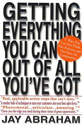 Getting Everything You Can Out of All You've Got: 21 Ways You Can Out-Think, Out-Perform, and Out-Earn the Competition by Jay Abraham