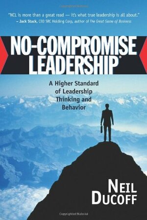 No-Compromise Leadership: A Higher Standard of Leadership Thinking and Behavior by Neil Ducoff, Cameron Taylor