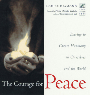 The Courage for Peace: Creating Harmony in Ourselves and the World by Louise Diamond