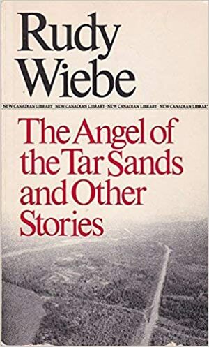 The Angel of the Tar Sands and Other Stories by Rudy Wiebe