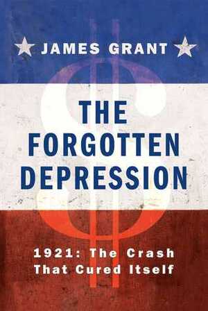 The Forgotten Depression: 1921: The Crash That Cured Itself by James Grant