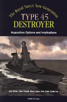 The Royals Navy's New Generation Type 45 Destroyer Acquisition Options and Implications by John F. Schank, John Birkler, Mark V. Arena