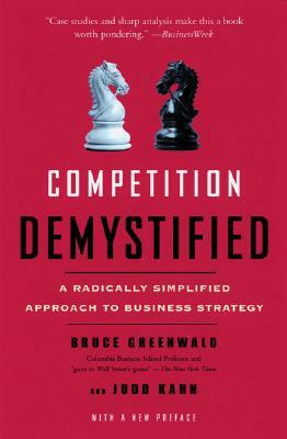 Competition Demystified: A Radically Simplified Approach to Business Strategy by Judd Kahn, Bruce C. Greenwald