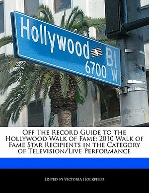 Off the Record Guide to the Hollywood Walk of Fame: 2010 Walk of Fame Star Recipients in the Category of Television/Live Performance by Victoria Hockfield