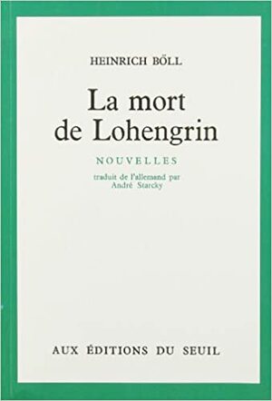 La mort de Lohengrin : nouvelles by Heinrich Böll