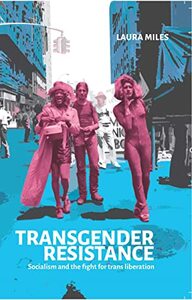 Transgender Resistance: Socialism and the Fight for Trans Liberation by Laura Miles