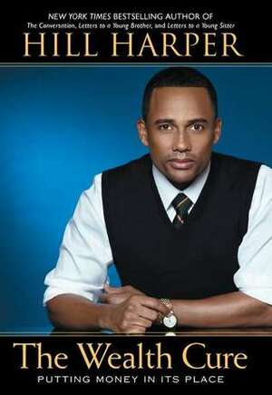 The Wealth Cure: Putting Money in Its Place by Hill Harper