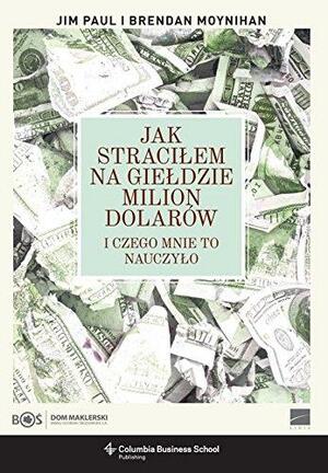 Jak straciłem na giełdzie milion dolarów i czego mnie to nauczyło by Brendan Moynihan, Jim Paul