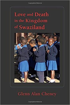 Love and Death in the Kingdom of Swaziland by Glenn Alan Cheney