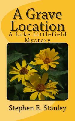 A Grave Location: A Luke Littlefield Mystery by Stephen E. Stanley