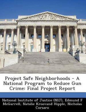 Project Safe Neighborhoods - A National Program to Reduce Gun Crime: Final Project Report by Natalie Kroovand Hipple, Edmund F. McGarrell