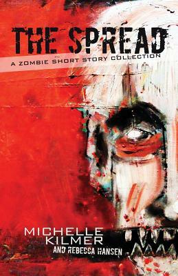 The Spread: A Zombie Short Story Collection by Rebecca Hansen, Michelle Kilmer