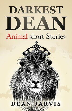 Darkest Dean: An absurd collection of Animal short stories by Dean Jarvis
