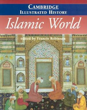 The Cambridge Illustrated History of the Islamic World by Francis Robinson