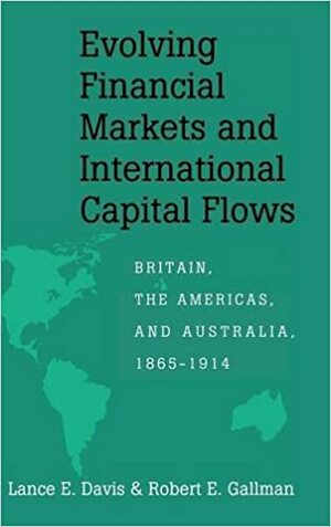 Evolving Financial Markets and International Capital Flows: Britain, the Americas and Australia, 1865-1914 by Robert E. Gallman, Lance E. Davis