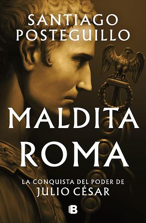 Maldita Roma: La conquista del poder de Julio César by Santiago Posteguillo