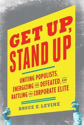 Get Up, Stand Up: Uniting Populists, Energizing the Defeated, and Battling the Corporate Elite by Bruce E. Levine