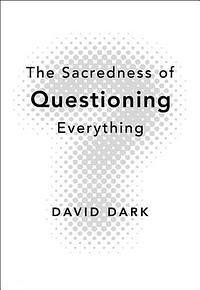 The Sacredness of Questioning Everything by David Dark