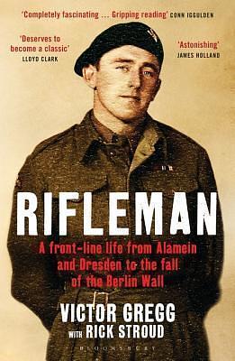 Rifleman: A Front-Line Life from Alamein and Dresden to the Fall of the Berlin Wall by Victor Gregg, Victor Gregg, Rick Stroud