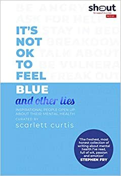 It's Not OK to Feel Blue (and other lies) by Maggie Matić, Chidera Eggerue, Michael Kitching, Claire Stancliffe, Adam Kay, Jonny Benjamin, Elizabeth Day, Lauren Mahon, Saba Asif, Elizabeth Uviebinené, Scarlett Moffatt, Martha Lane Fox, James Blake, Simon Amstell, Jordan Stephens, Nadia Craddock, Rosa Mercuriadis, Charly Cox, Robert Kazandijan, Hussain Manawer, Yomi Adegoke, Mathew Kollamkulam, Grace Beverley, James Righton, Reggie Yates, Dawn O'Porter, Ella Purnell, Sharon Chalkin Feldstein, Ripley Parker, Scarlett Curtis, Steve Ali, Ben Platt, Gemma Styles, Alexis Caught, Montana Brown, Travon Free, Fearne Cotton, Shonagh Marie, Emilia Clarke, Sam Smith, Jonah Freud, Kelechi Okafor, Mona Chalabi, Honey Ross, Mitch Price, Poppy Jamie, Eve Delaney, Kai-Isaiah Jamal, Bryony Gordon, Kate Weinberg, Megan Crabbe, Jack Rooke, Alastair Campbell, Emma Thompson, Naomi Campbell, Michelle Elman, Jamie Flook, Hannah Witton, Charlie Mackesy, Yusuf Al Majarhi, Tanya Byron, Candice Carty-Williams, Matt Haig, Gabby Edlin, Poorna Bell, Lena Dunham, Jamie Windust, Miranda Hart, Davina McCall, Jessie Cave, Jo Irwin, Khalil Aldabbas