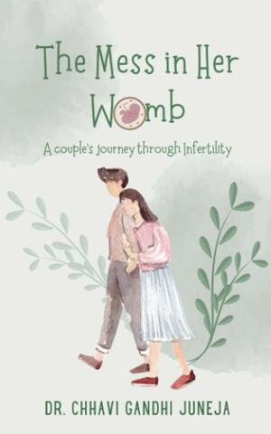The Mess in Her Womb: A couple's journey through Infertility by Chhavi Gandhi Juneja
