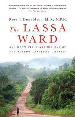The Lassa Ward: One Man's Fight Against One of the World's Deadliest Diseases by Ross Donaldson