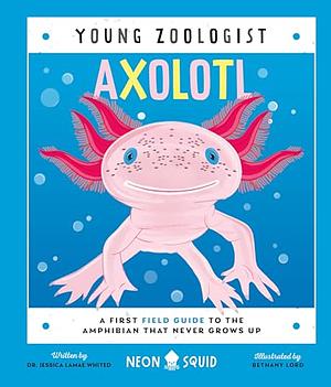 Axolotl: A First Field Guide to the Amphibian That Never Grows Up by Jessica LaMae Whited