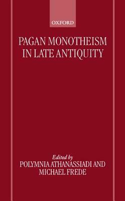Pagan Monotheism in Late Antiquity by Michael Frede, M.L. West, Polymnia Athanassiadi