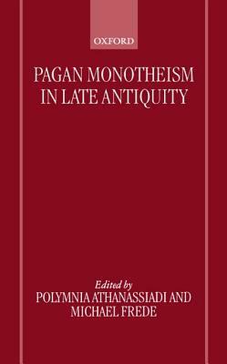 Pagan Monotheism in Late Antiquity by Michael Frede, Polymnia Athanassiadi, M.L. West