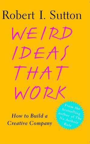 Weird Ideas That Work: How to Build a Creative Company by Robert I. Sutton