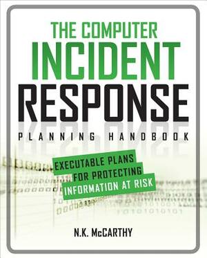 The Computer Incident Response Planning Handbook: Executable Plans for Protecting Information at Risk by N. K. McCarthy, Matthew Todd, Jeff Klaben