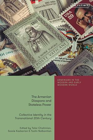 The Armenian Diaspora and Stateless Power: Collective Identity in the Transnational 20th Century by Talar Chahinian, Tsolin Nalbantian, Sossie Kasbarian