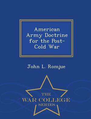 American Army Doctrine for the Post-Cold War - War College Series by John L. Romjue