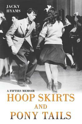 Hoop Skirts and Ponytails: A True Story of Growing Up in the 50s by Jacky Hyams