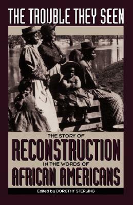 The Trouble They Seen: The Story Of Reconstruction In The Words Of African Americans by Dorothy Sterling