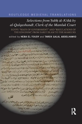 Selections from Subh Al-A'Sha by Al-Qalqashandi, Clerk of the Mamluk Court: Egypt: &#65533;seats of Government&#65533; And &#65533;regulations of the by 