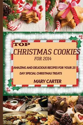 Top Christmas cookies for 2014: : Amazing and Delicious Recipes for Your 25 Day Special Christmas Treats by Mary Carter