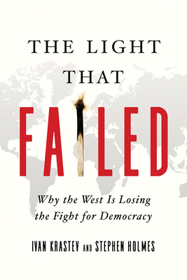 The Light That Failed: Why the West Is Losing the Fight for Democracy by Ivan Krastev, Stephen Holmes