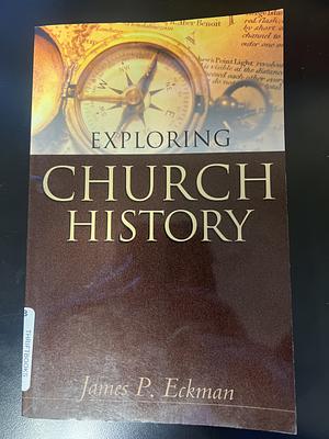 Exploring Church History by James P. Eckman Ph. D.