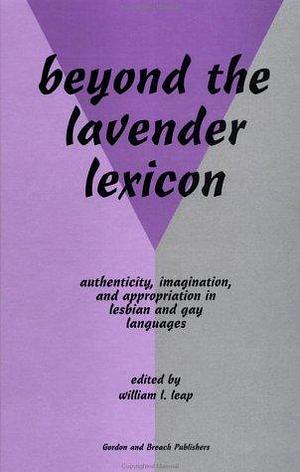 Beyond the Lavender Lexicon: Authenticity, Imagination, and Appropriation in Lesbian and Gay Languages by William Leap