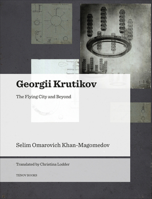 Georgii Krutikov: The Flying City and Beyond by Selim Omarovich Khan-Magomedov